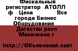 Фискальный регистратор  АТОЛЛ 55ф › Цена ­ 17 000 - Все города Бизнес » Оборудование   . Дагестан респ.,Махачкала г.